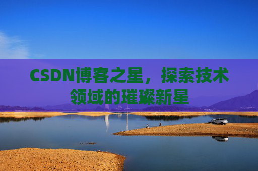 CSDN博客之星，探索技术领域的璀璨新星